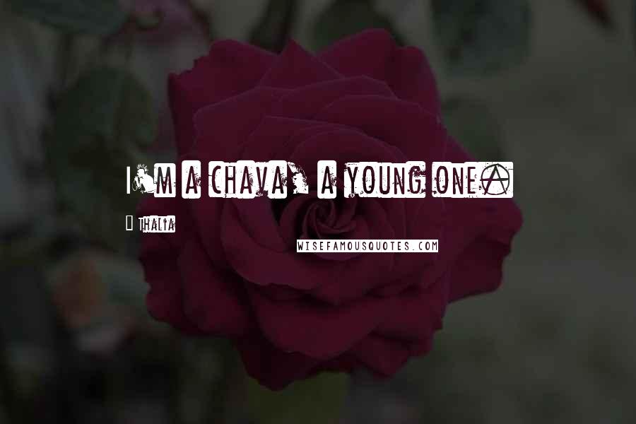 Thalia Quotes: I'm a chava, a young one.