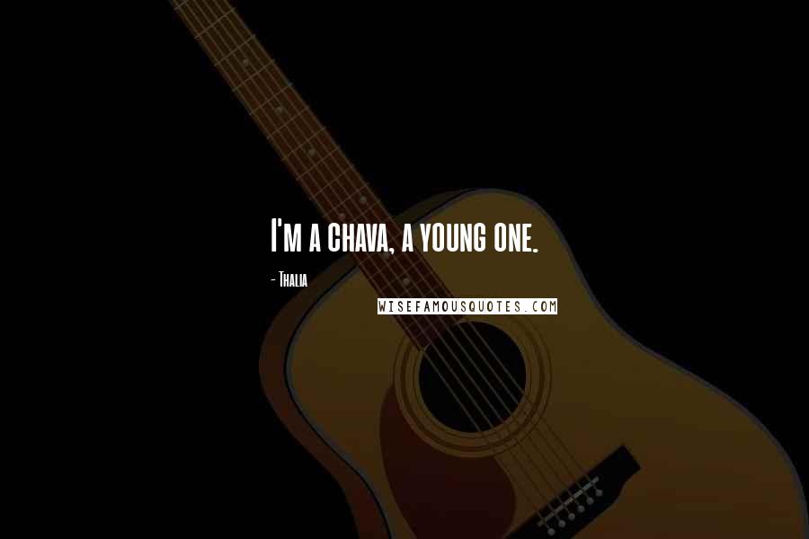 Thalia Quotes: I'm a chava, a young one.