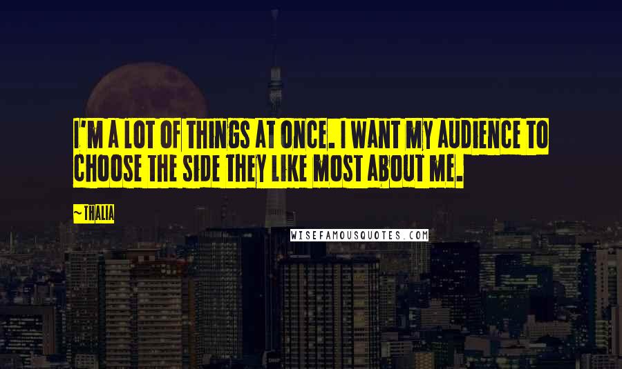 Thalia Quotes: I'm a lot of things at once. I want my audience to choose the side they like most about me.