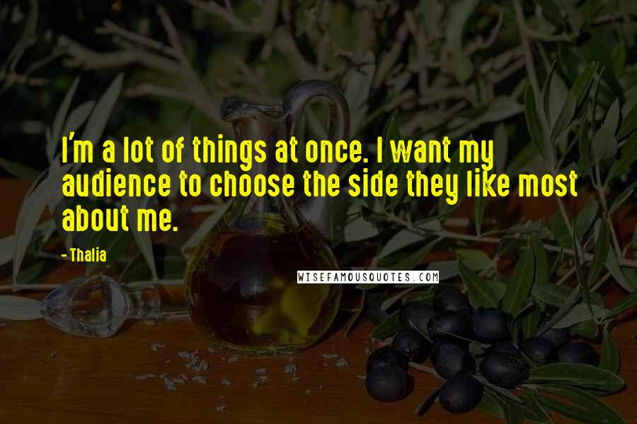 Thalia Quotes: I'm a lot of things at once. I want my audience to choose the side they like most about me.