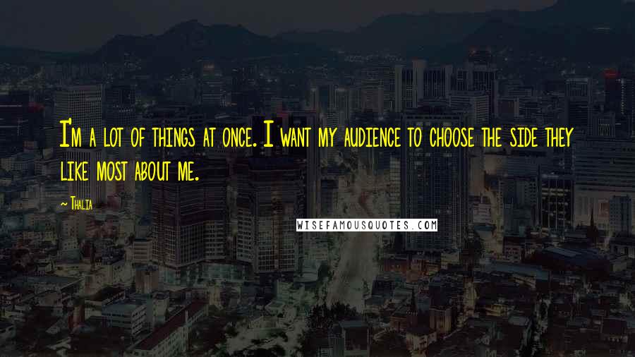 Thalia Quotes: I'm a lot of things at once. I want my audience to choose the side they like most about me.