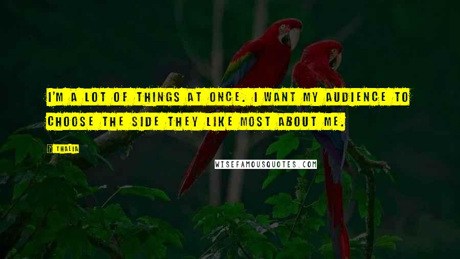 Thalia Quotes: I'm a lot of things at once. I want my audience to choose the side they like most about me.