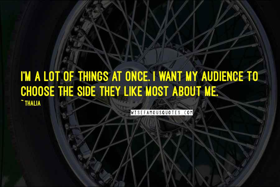 Thalia Quotes: I'm a lot of things at once. I want my audience to choose the side they like most about me.