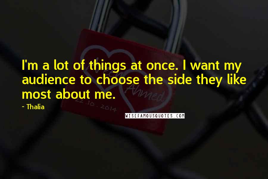 Thalia Quotes: I'm a lot of things at once. I want my audience to choose the side they like most about me.