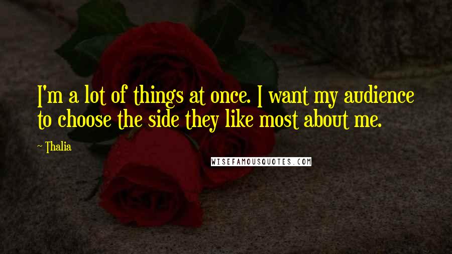 Thalia Quotes: I'm a lot of things at once. I want my audience to choose the side they like most about me.