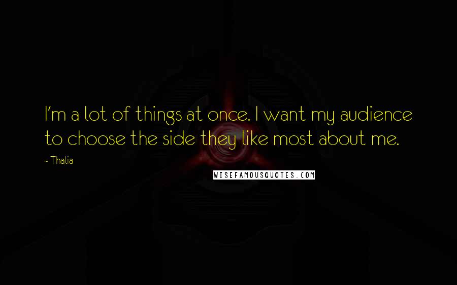 Thalia Quotes: I'm a lot of things at once. I want my audience to choose the side they like most about me.