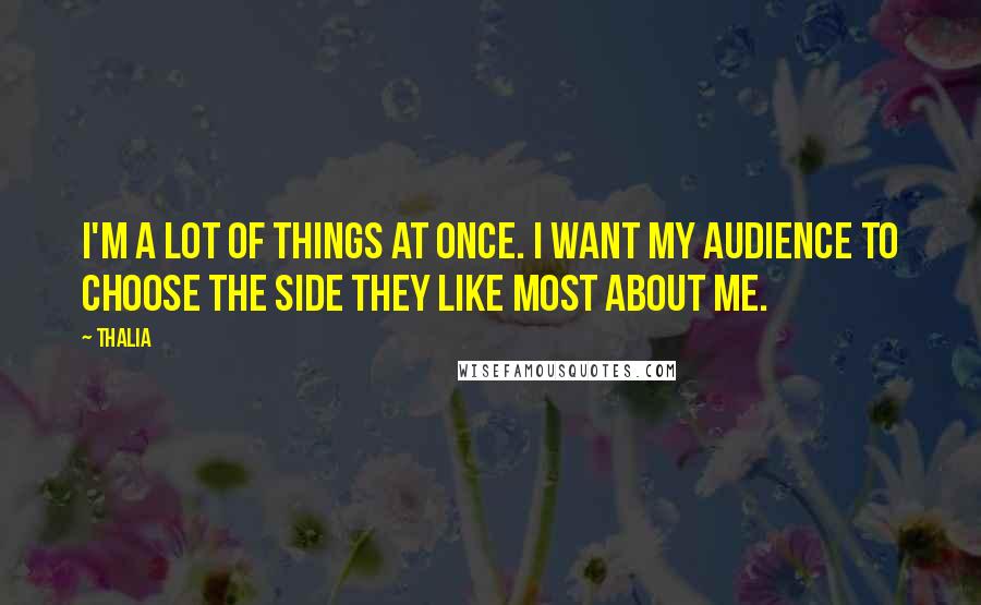 Thalia Quotes: I'm a lot of things at once. I want my audience to choose the side they like most about me.
