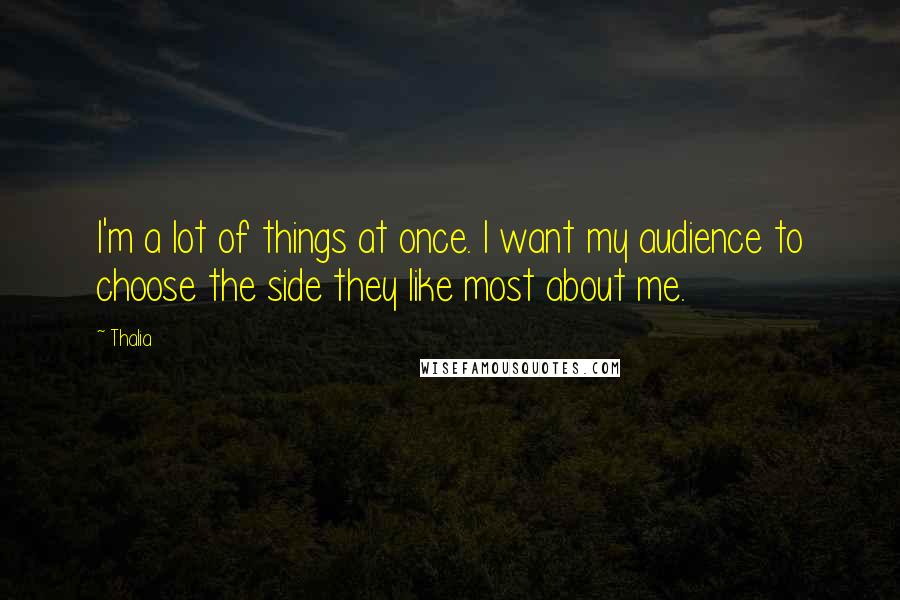 Thalia Quotes: I'm a lot of things at once. I want my audience to choose the side they like most about me.