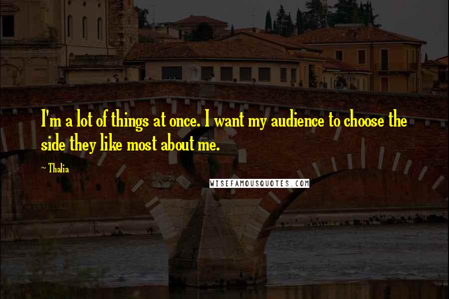 Thalia Quotes: I'm a lot of things at once. I want my audience to choose the side they like most about me.