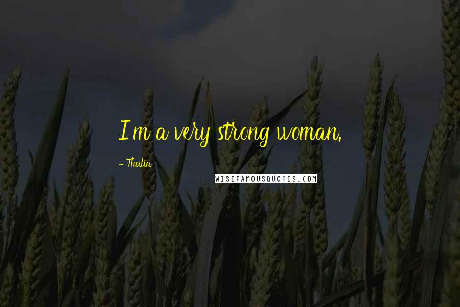 Thalia Quotes: I'm a very strong woman.