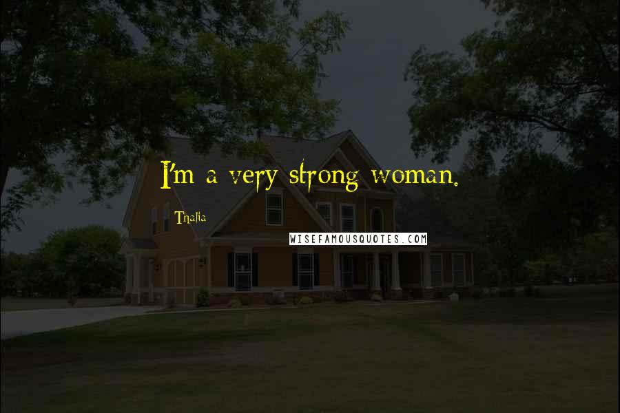 Thalia Quotes: I'm a very strong woman.