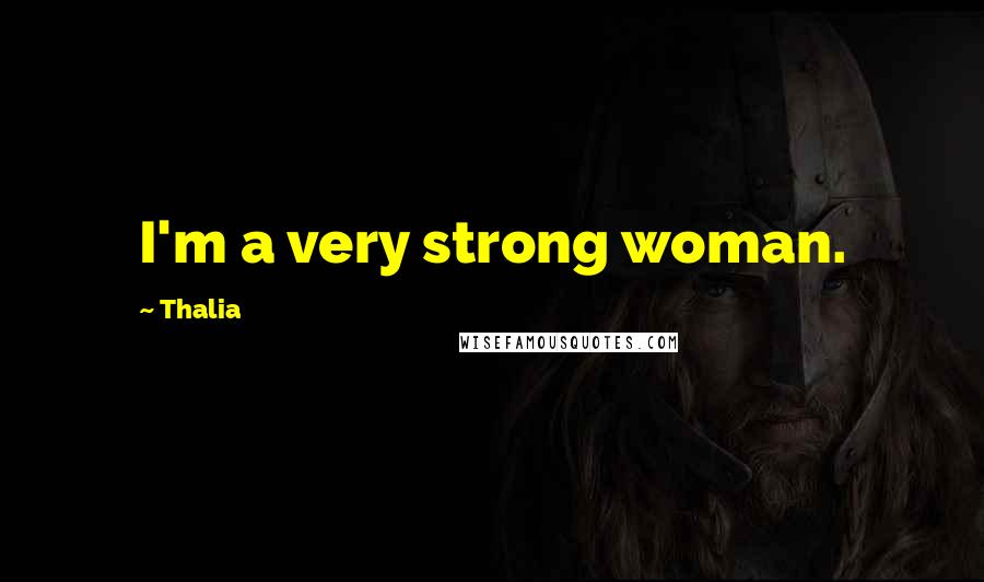 Thalia Quotes: I'm a very strong woman.