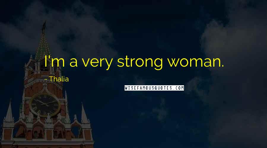 Thalia Quotes: I'm a very strong woman.