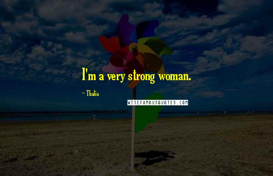 Thalia Quotes: I'm a very strong woman.