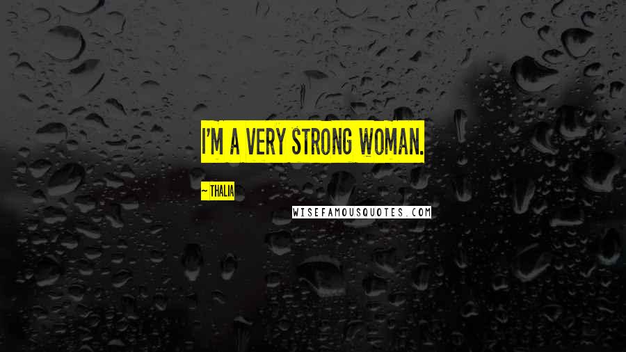 Thalia Quotes: I'm a very strong woman.