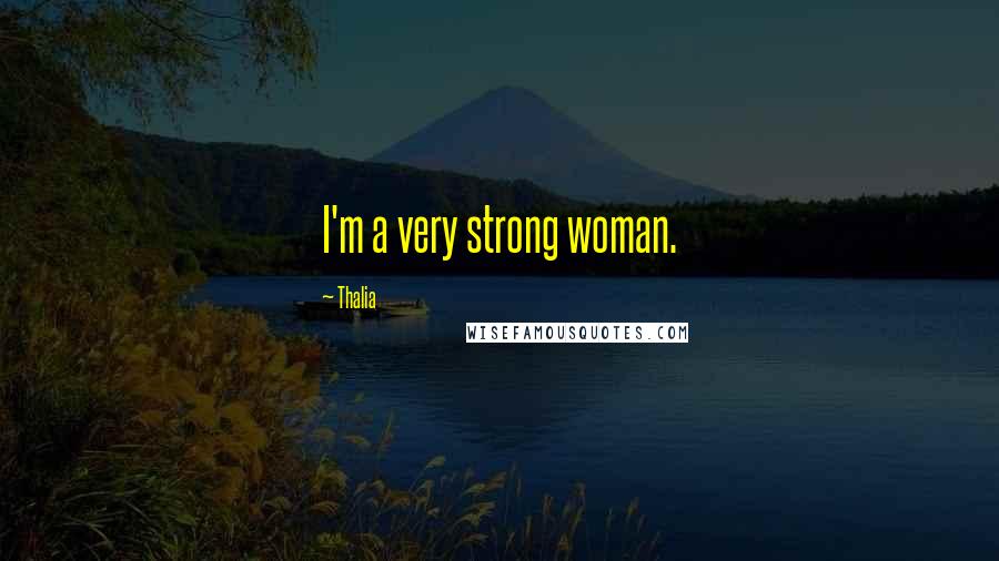 Thalia Quotes: I'm a very strong woman.