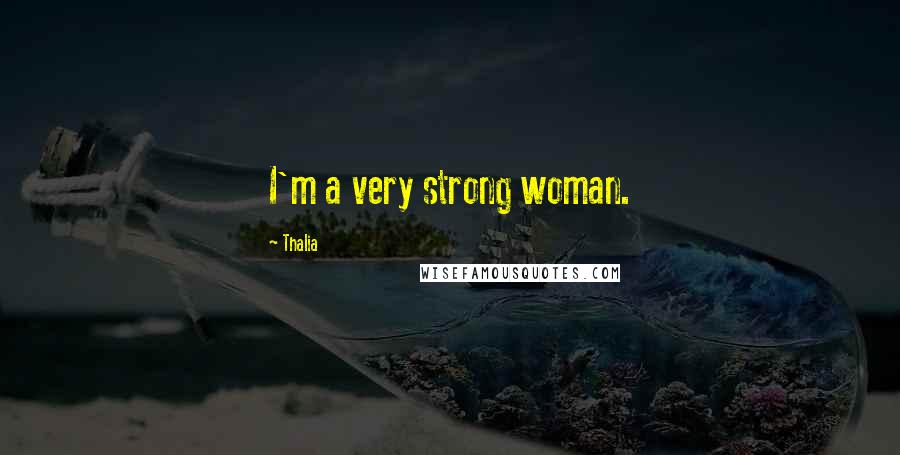 Thalia Quotes: I'm a very strong woman.