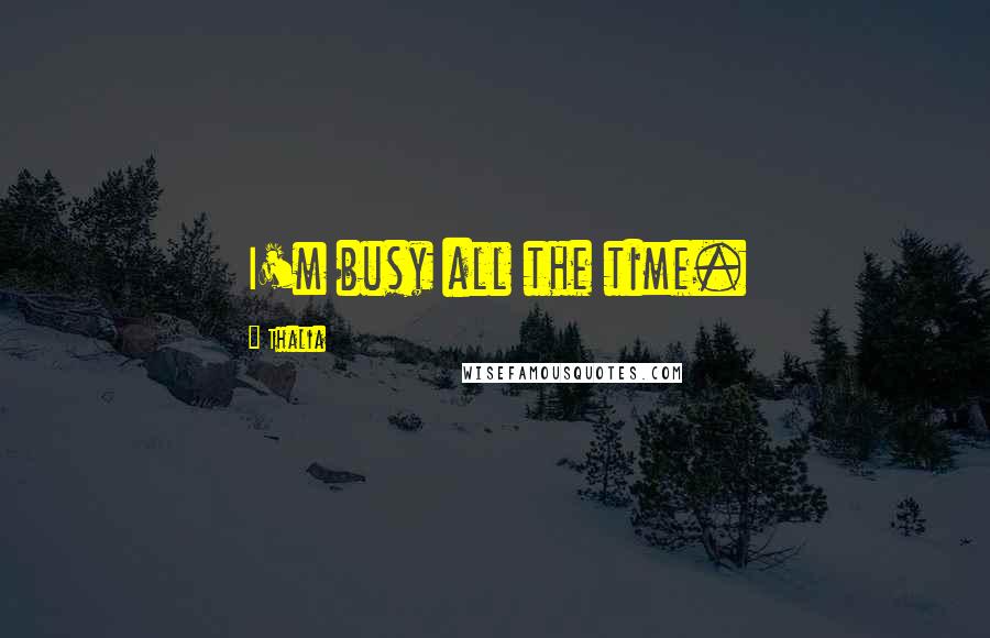 Thalia Quotes: I'm busy all the time.