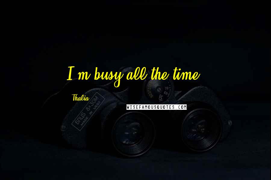 Thalia Quotes: I'm busy all the time.
