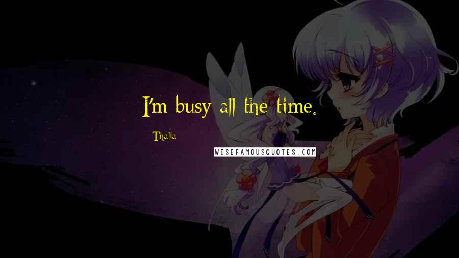 Thalia Quotes: I'm busy all the time.