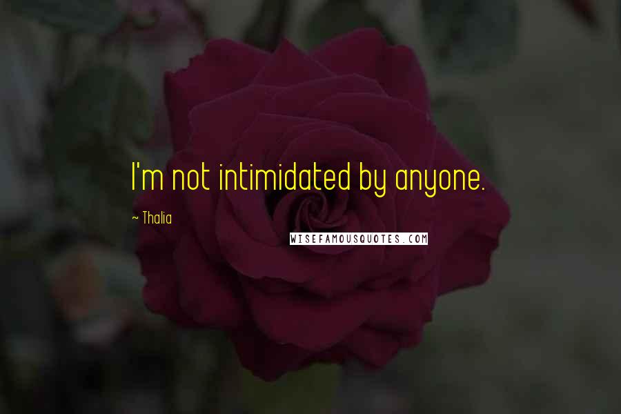 Thalia Quotes: I'm not intimidated by anyone.