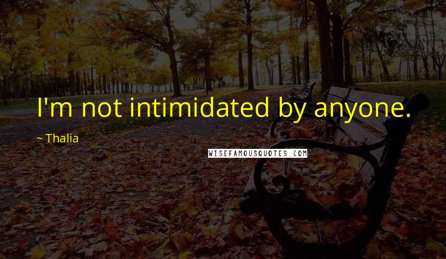 Thalia Quotes: I'm not intimidated by anyone.