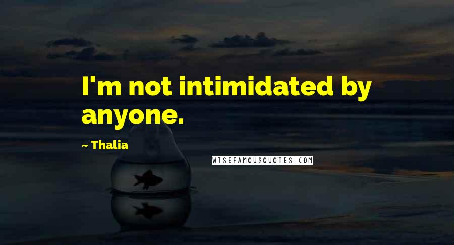 Thalia Quotes: I'm not intimidated by anyone.