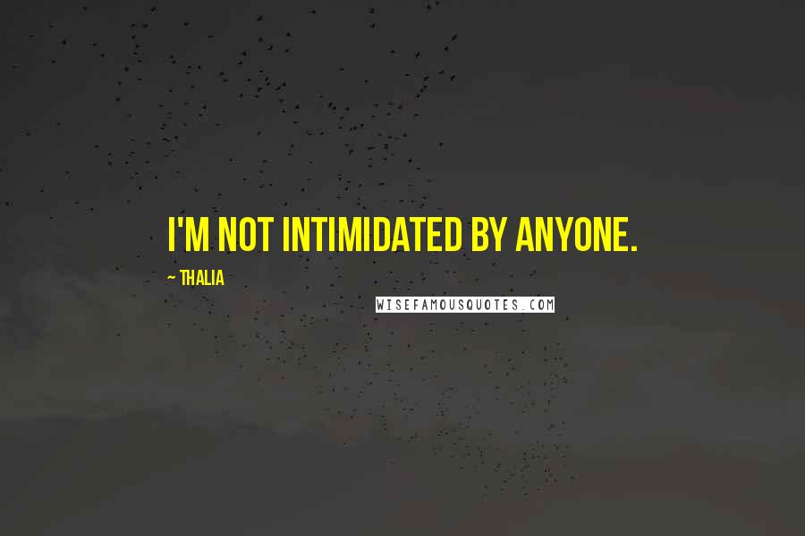 Thalia Quotes: I'm not intimidated by anyone.