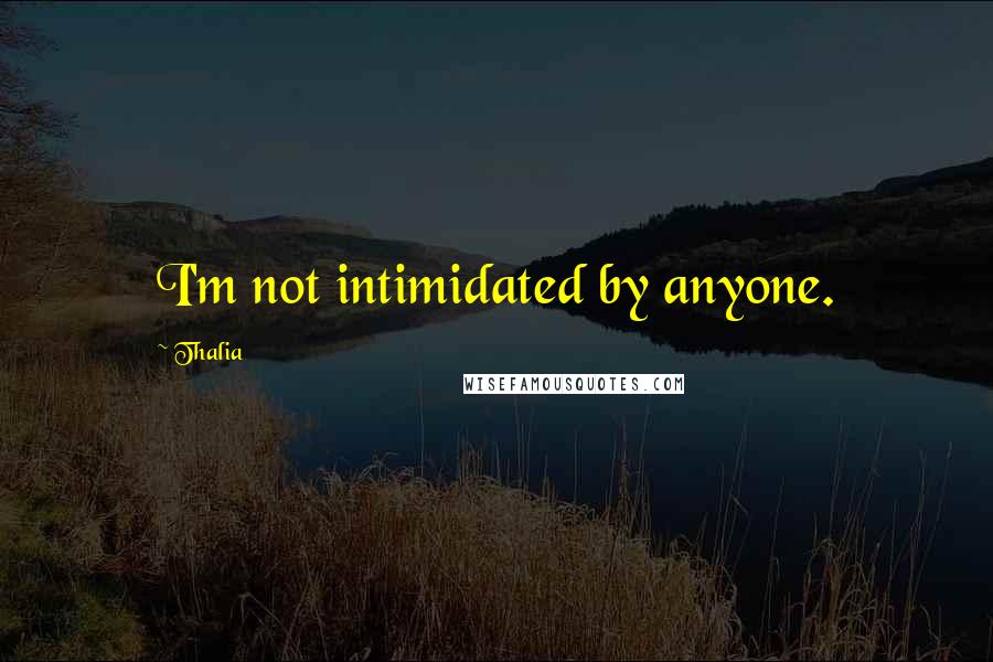 Thalia Quotes: I'm not intimidated by anyone.