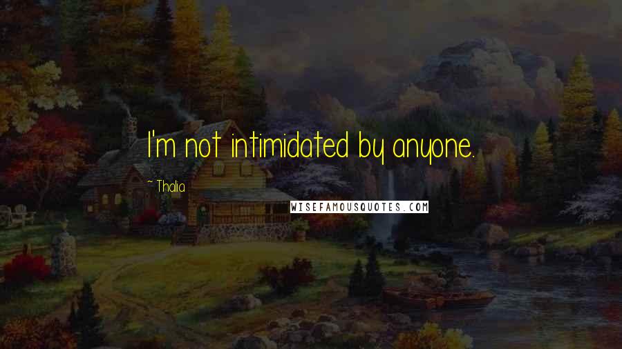 Thalia Quotes: I'm not intimidated by anyone.