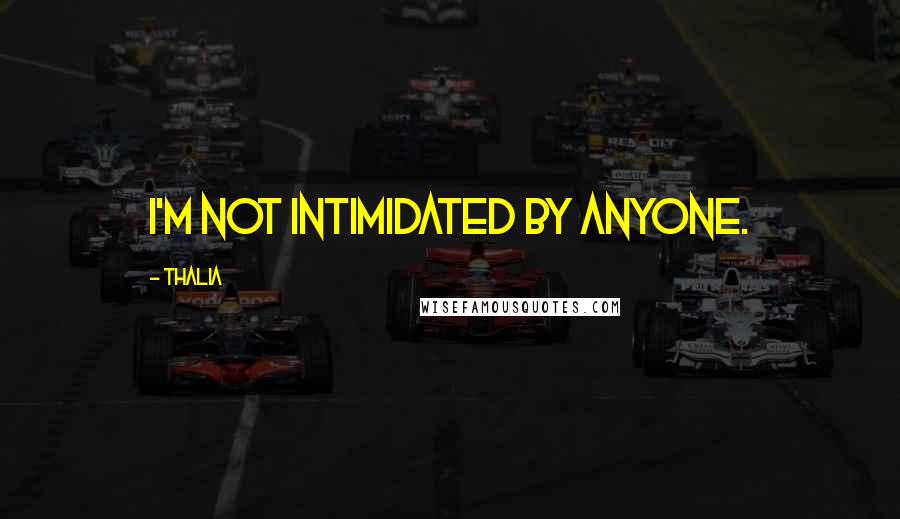 Thalia Quotes: I'm not intimidated by anyone.