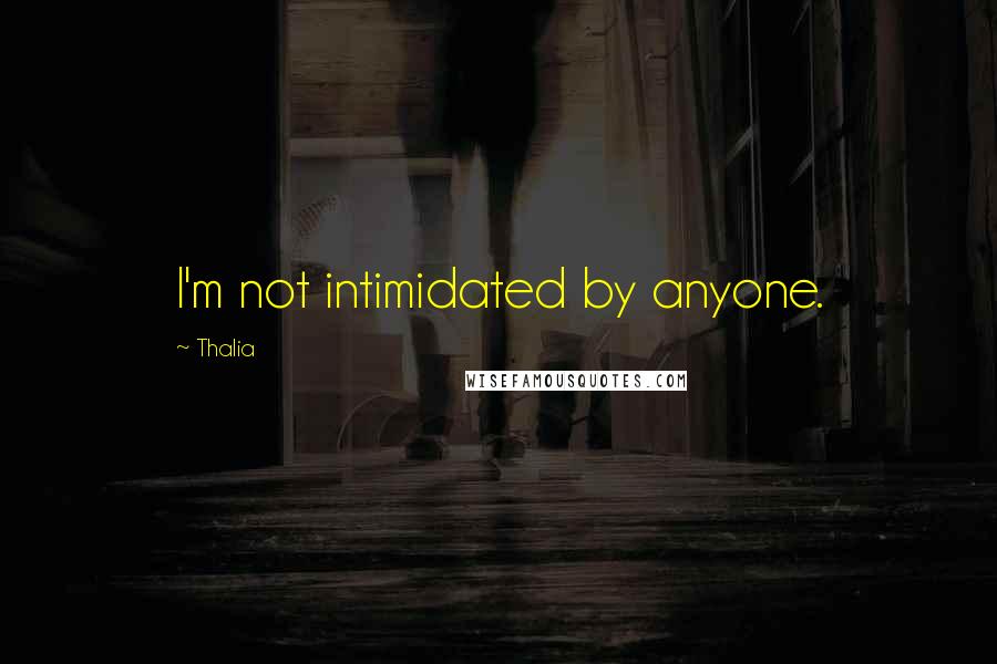 Thalia Quotes: I'm not intimidated by anyone.