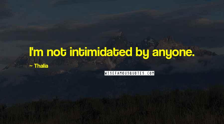 Thalia Quotes: I'm not intimidated by anyone.