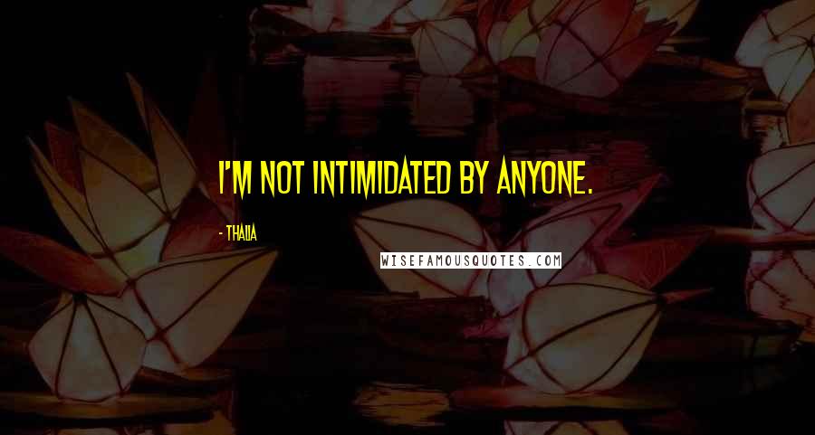 Thalia Quotes: I'm not intimidated by anyone.