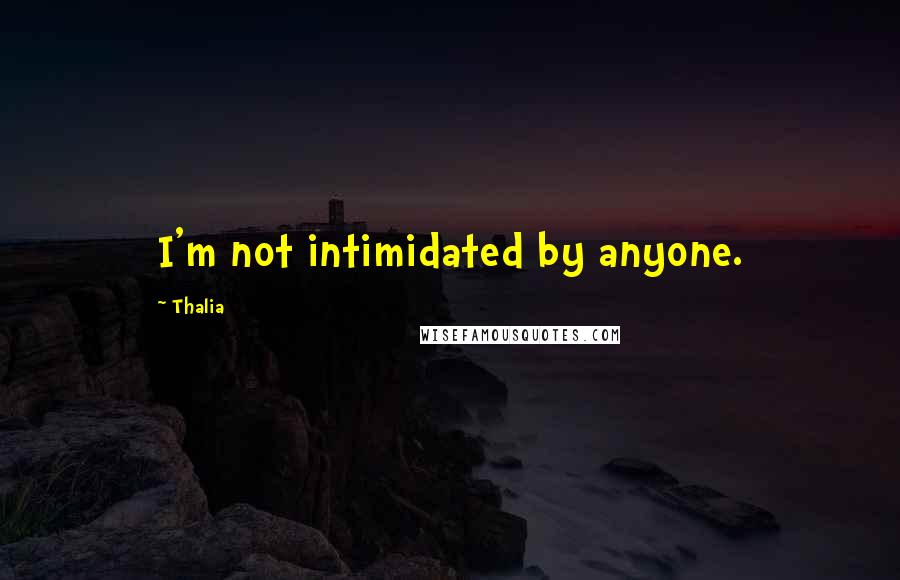 Thalia Quotes: I'm not intimidated by anyone.