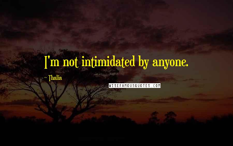 Thalia Quotes: I'm not intimidated by anyone.