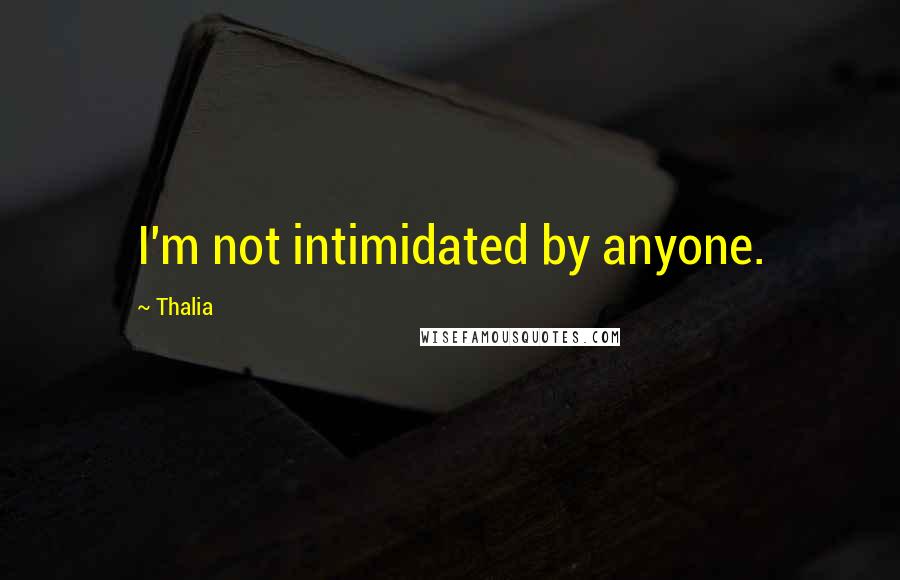 Thalia Quotes: I'm not intimidated by anyone.