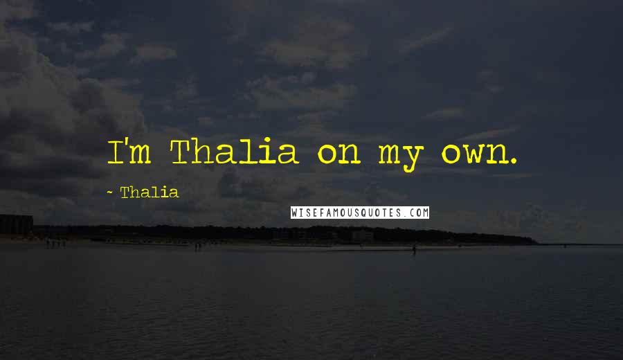 Thalia Quotes: I'm Thalia on my own.