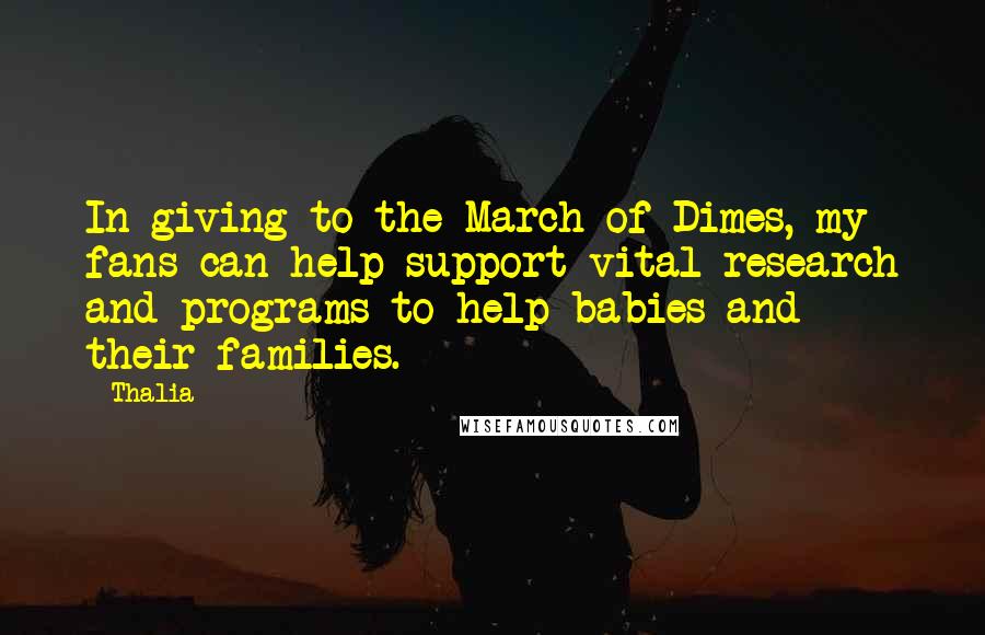 Thalia Quotes: In giving to the March of Dimes, my fans can help support vital research and programs to help babies and their families.