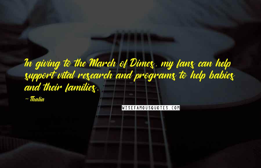 Thalia Quotes: In giving to the March of Dimes, my fans can help support vital research and programs to help babies and their families.