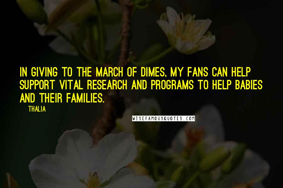 Thalia Quotes: In giving to the March of Dimes, my fans can help support vital research and programs to help babies and their families.