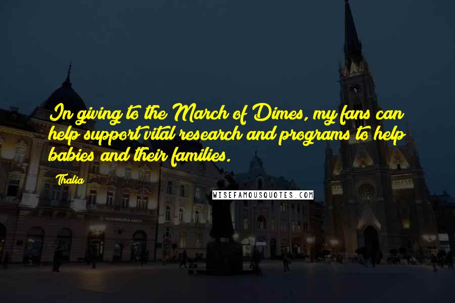 Thalia Quotes: In giving to the March of Dimes, my fans can help support vital research and programs to help babies and their families.