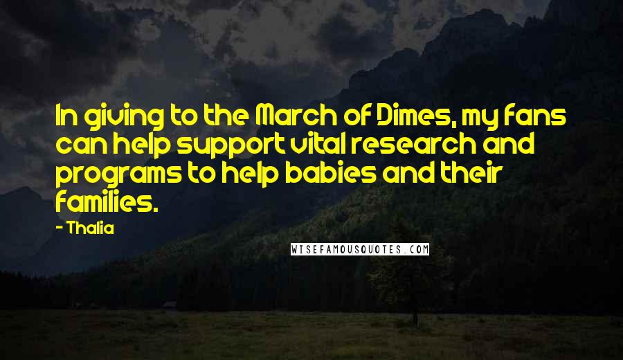 Thalia Quotes: In giving to the March of Dimes, my fans can help support vital research and programs to help babies and their families.