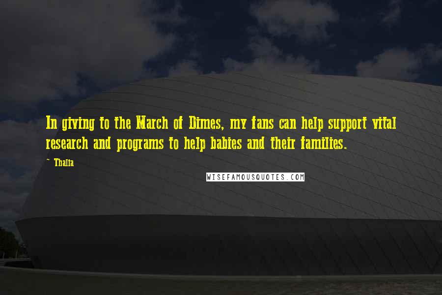 Thalia Quotes: In giving to the March of Dimes, my fans can help support vital research and programs to help babies and their families.