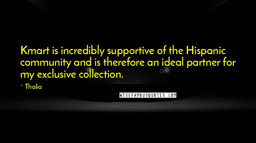 Thalia Quotes: Kmart is incredibly supportive of the Hispanic community and is therefore an ideal partner for my exclusive collection.