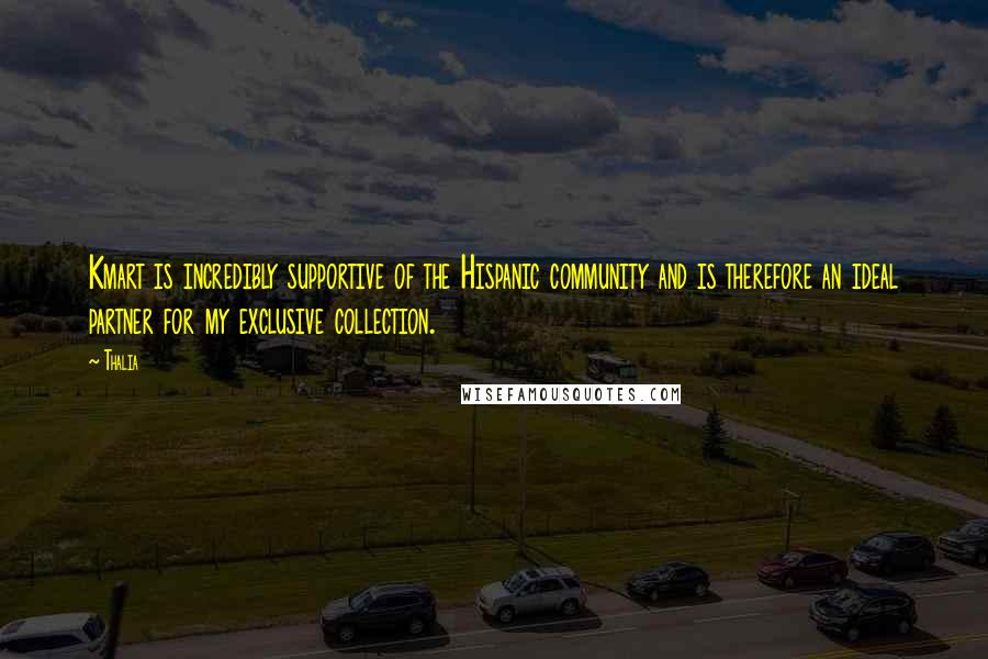 Thalia Quotes: Kmart is incredibly supportive of the Hispanic community and is therefore an ideal partner for my exclusive collection.
