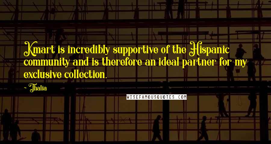 Thalia Quotes: Kmart is incredibly supportive of the Hispanic community and is therefore an ideal partner for my exclusive collection.