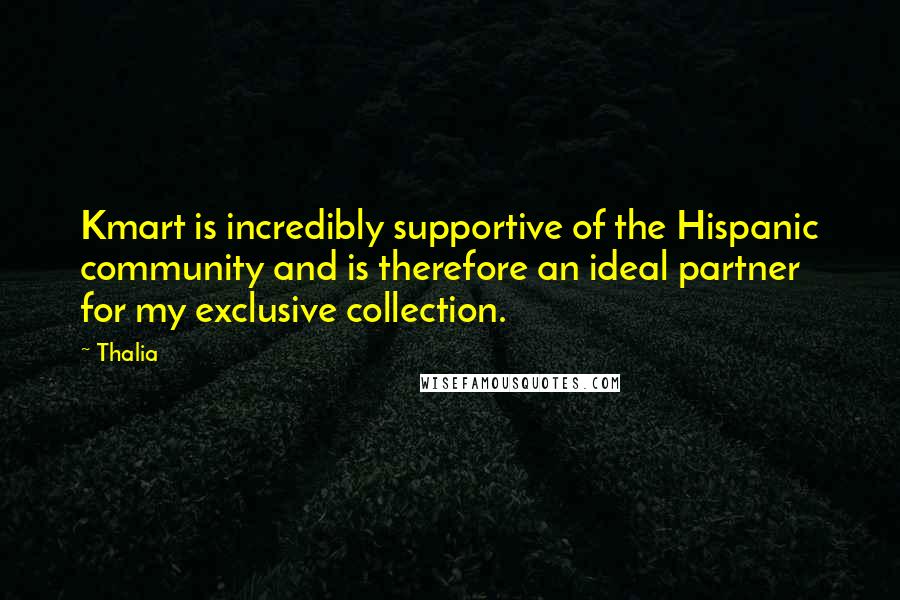 Thalia Quotes: Kmart is incredibly supportive of the Hispanic community and is therefore an ideal partner for my exclusive collection.