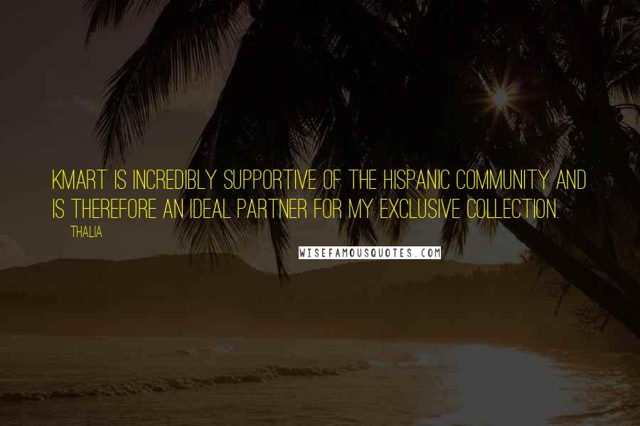 Thalia Quotes: Kmart is incredibly supportive of the Hispanic community and is therefore an ideal partner for my exclusive collection.