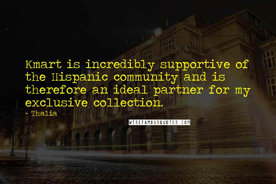 Thalia Quotes: Kmart is incredibly supportive of the Hispanic community and is therefore an ideal partner for my exclusive collection.